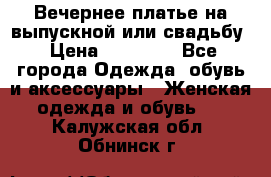 Вечернее платье на выпускной или свадьбу › Цена ­ 10 000 - Все города Одежда, обувь и аксессуары » Женская одежда и обувь   . Калужская обл.,Обнинск г.